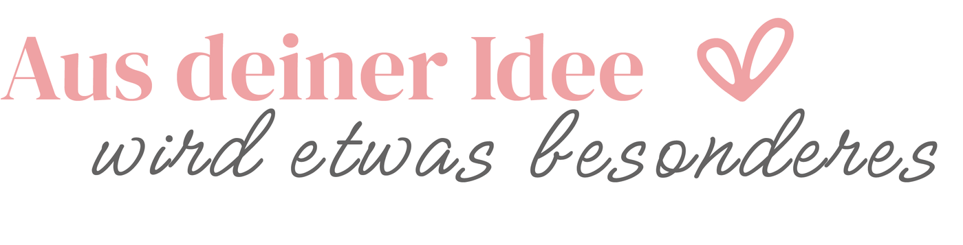 Aus deiner Idee – wird etwas besonderes